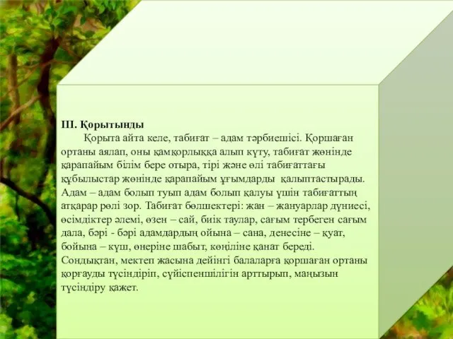 III. Қорытынды Қорыта айта келе, табиғат – адам тәрбиешісі. Қоршаған ортаны аялап, оны