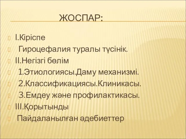 ЖОСПАР: I.Кіріспе Гироцефалия туралы түсінік. II.Негізгі бөлім 1.Этиологиясы.Даму механизмі. 2.Классификациясы.Клиникасы. 3.Емдеу және профилактикасы. III.Қорытынды Пайдаланылған әдебиеттер