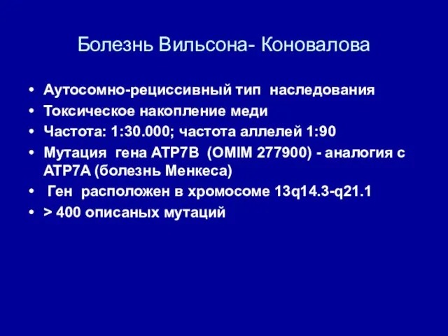 Болезнь Вильсона- Коновалова Аутосомно-рециссивный тип наследования Токсическое накопление меди Частота: 1:30.000; частота аллелей