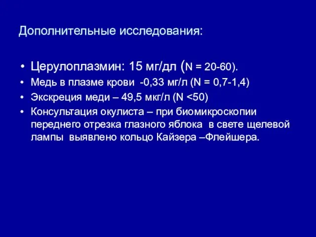 Дополнительные исследования: Церулоплазмин: 15 мг/дл (N = 20-60). Медь в