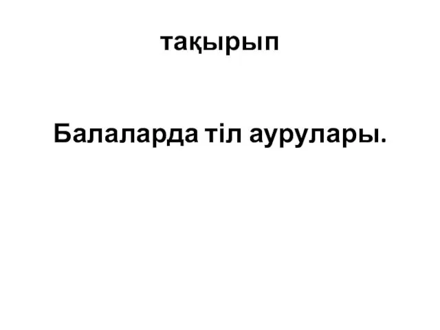 тақырып Балаларда тіл аурулары.