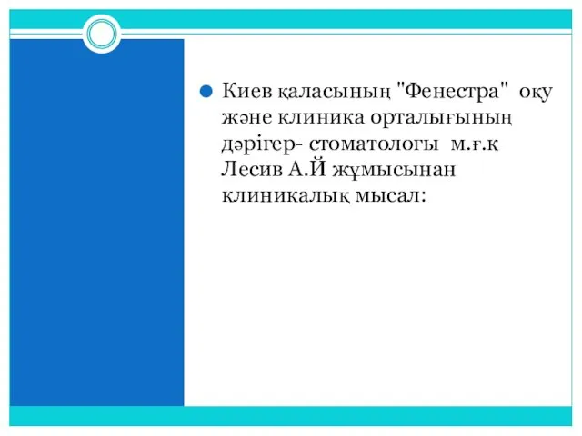 Киев қаласының "Фенестра" оқу және клиника орталығының дәрігер- стоматологы м.ғ.к Лесив А.Й жұмысынан клиникалық мысал: