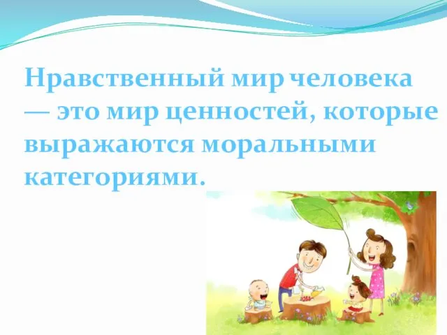 Нравственный мир человека — это мир ценностей, которые выражаются моральными категориями.