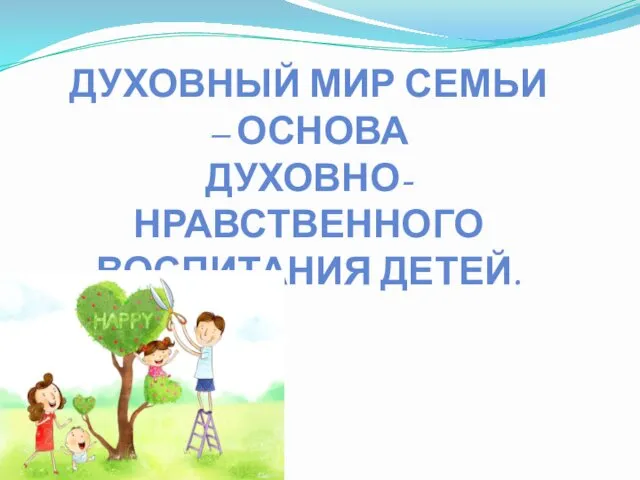 ДУХОВНЫЙ МИР СЕМЬИ – ОСНОВА ДУХОВНО-НРАВСТВЕННОГО ВОСПИТАНИЯ ДЕТЕЙ.