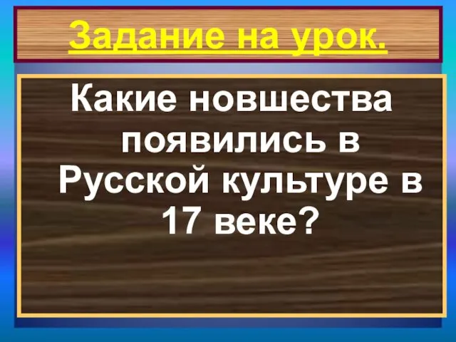 Задание на урок. Какие новшества появились в Русской культуре в 17 веке?