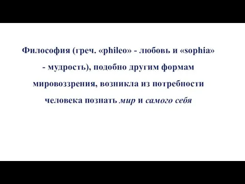 Философия (греч. «phileo» - любовь и «sophia» - мудрость), подобно другим формам мировоззрения,