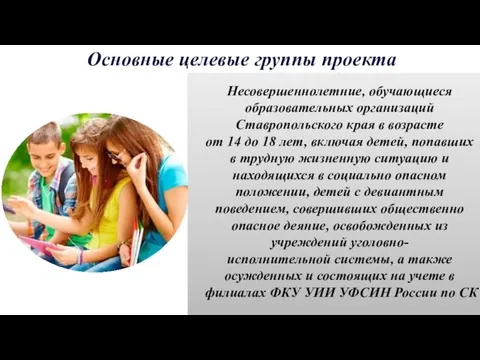 Основные целевые группы проекта Несовершеннолетние, обучающиеся образовательных организаций Ставропольского края в возрасте от