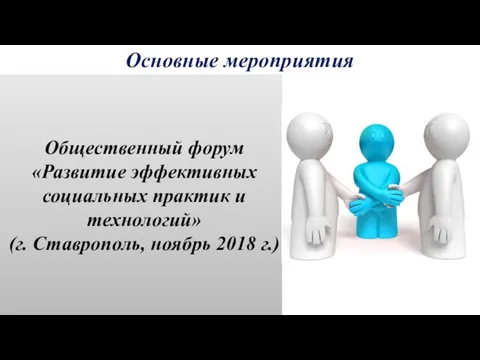 Основные мероприятия Общественный форум «Развитие эффективных социальных практик и технологий» (г. Ставрополь, ноябрь 2018 г.)