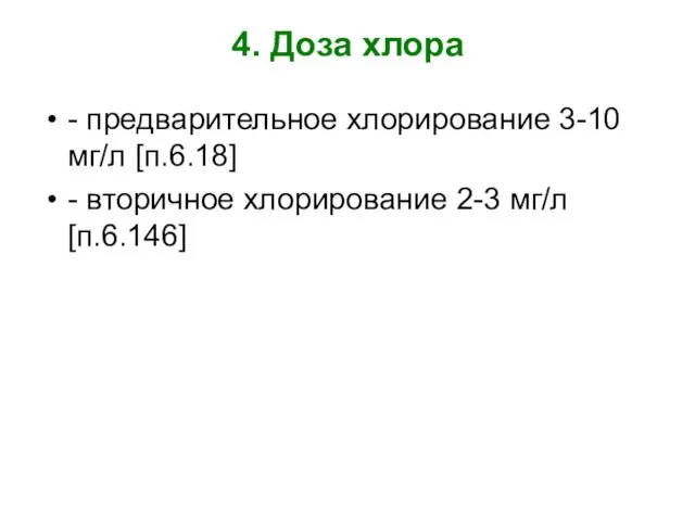 4. Доза хлора - предварительное хлорирование 3-10 мг/л [п.6.18] - вторичное хлорирование 2-3 мг/л [п.6.146]