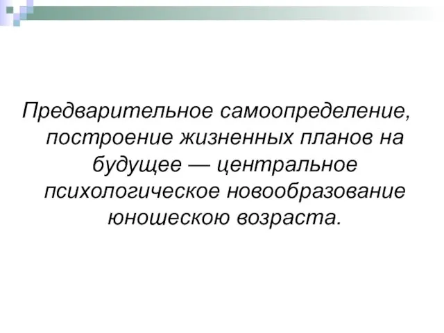 Предварительное самоопределение, построение жизненных планов на будущее — центральное психологическое новообразование юношескою возраста.