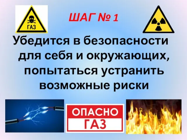 ШАГ № 1 Убедится в безопасности для себя и окружающих, попытаться устранить возможные риски