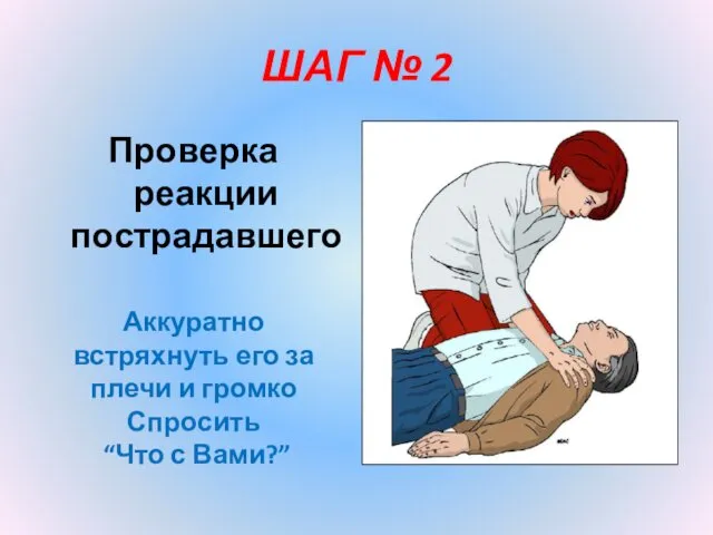 ШАГ № 2 Проверка реакции пострадавшего Аккуратно встряхнуть его за плечи и громко