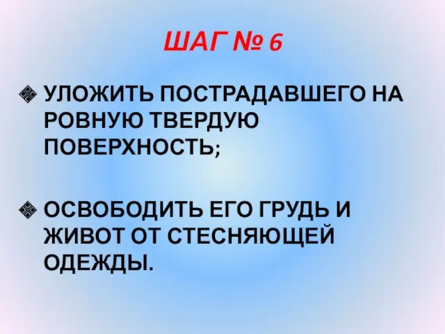 ШАГ № 6 УЛОЖИТЬ ПОСТРАДАВШЕГО НА РОВНУЮ ТВЕРДУЮ ПОВЕРХНОСТЬ; ОСВОБОДИТЬ ЕГО ГРУДЬ И