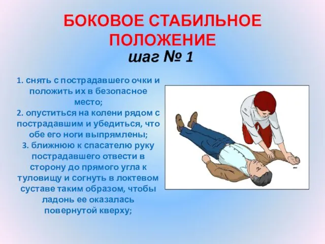 БОКОВОЕ СТАБИЛЬНОЕ ПОЛОЖЕНИЕ шаг № 1 1. снять с пострадавшего очки и положить