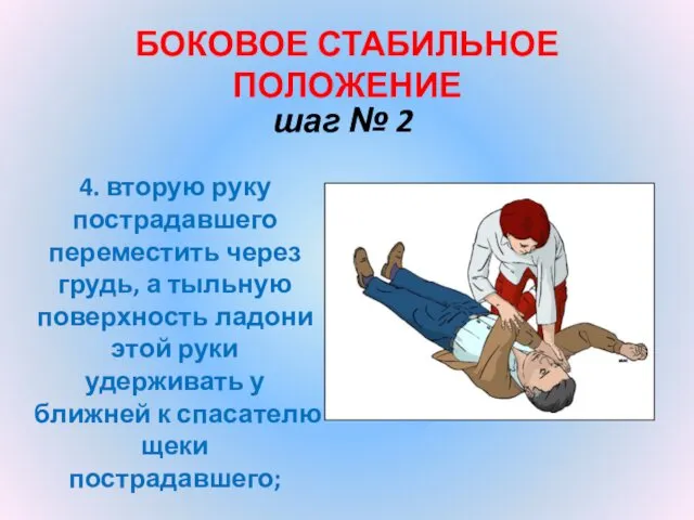 БОКОВОЕ СТАБИЛЬНОЕ ПОЛОЖЕНИЕ шаг № 2 4. вторую руку пострадавшего переместить через грудь,