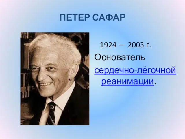 ПЕТЕР САФАР 1924 — 2003 г. Основатель сердечно-лёгочной реанимации.
