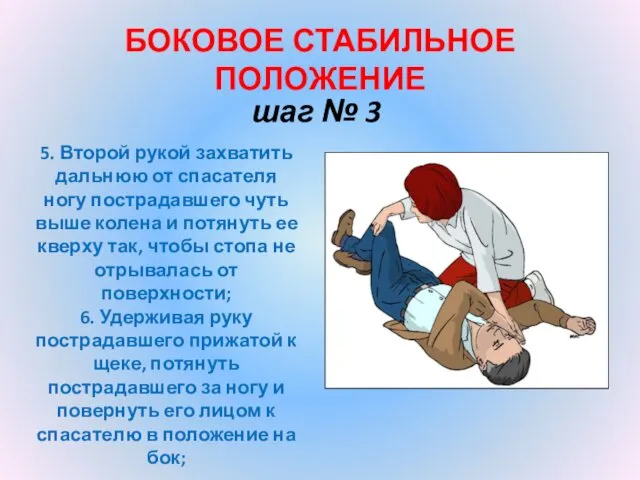 БОКОВОЕ СТАБИЛЬНОЕ ПОЛОЖЕНИЕ шаг № 3 5. Второй рукой захватить дальнюю от спасателя