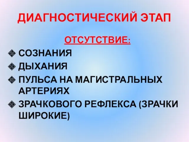 ДИАГНОСТИЧЕСКИЙ ЭТАП ОТСУТСТВИЕ: СОЗНАНИЯ ДЫХАНИЯ ПУЛЬСА НА МАГИСТРАЛЬНЫХ АРТЕРИЯХ ЗРАЧКОВОГО РЕФЛЕКСА (ЗРАЧКИ ШИРОКИЕ)