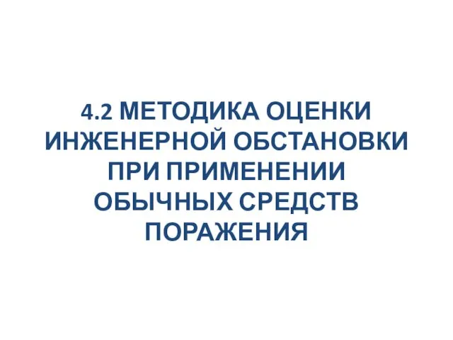 4.2 МЕТОДИКА ОЦЕНКИ ИНЖЕНЕРНОЙ ОБСТАНОВКИ ПРИ ПРИМЕНЕНИИ ОБЫЧНЫХ СРЕДСТВ ПОРАЖЕНИЯ