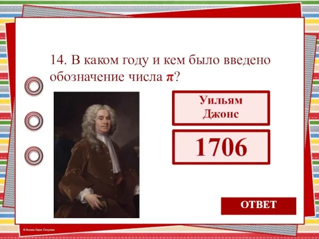 14. В каком году и кем было введено обозначение числа π? ОТВЕТ Уильям Джонс 1706