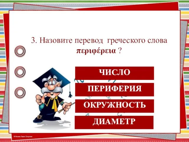 ЧИСЛО 3. Назовите перевод греческого слова περιφέρεια ? ДИАМЕТР ПЕРИФЕРИЯ ОКРУЖНОСТЬ