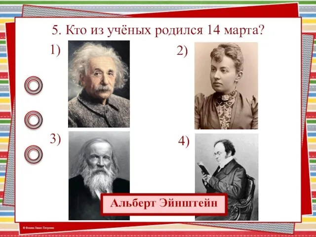 5. Кто из учёных родился 14 марта? 1) 2) 4) 3) Альберт Эйнштейн