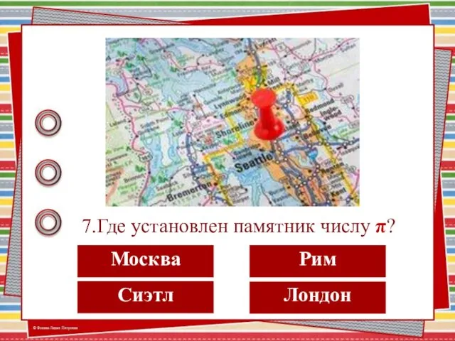 7.Где установлен памятник числу π? Москва Рим Лондон Сиэтл