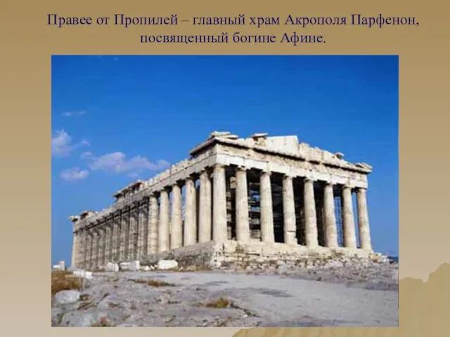 Правее от Пропилей – главный храм Акрополя Парфенон, посвященный богине Афине.