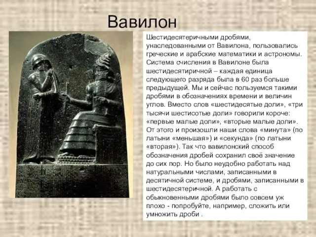 Вавилон Шестидесятеричными дробями, унаследованными от Вавилона, пользовались греческие и арабские математики и астрономы.