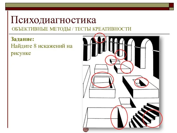 Психодиагностика ОБЪЕКТИВНЫЕ МЕТОДЫ / ТЕСТЫ КРЕАТИВНОСТИ Задание: Найдите 8 искажений на рисунке