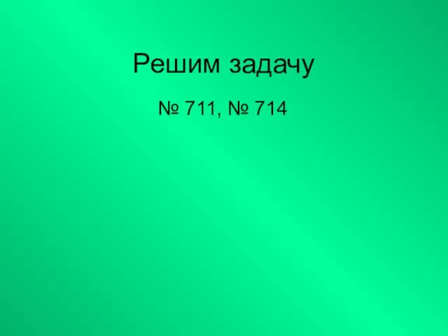 Решим задачу № 711, № 714