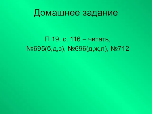 Домашнее задание П 19, с. 116 – читать, №695(б,д,з), №696(д,ж,л), №712