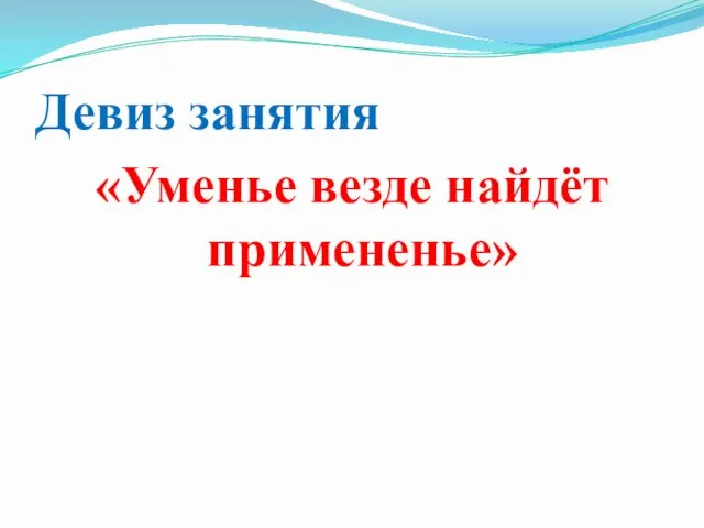 Девиз занятия «Уменье везде найдёт примененье»