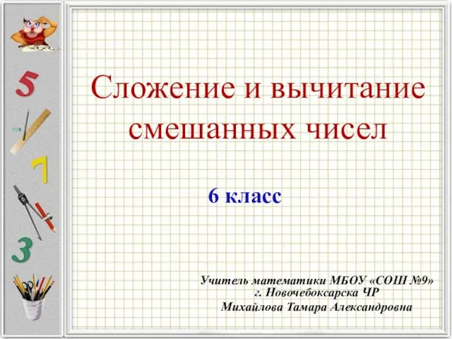 Сложение и вычитание смешанных чисел Учитель математики МБОУ «СОШ №9»