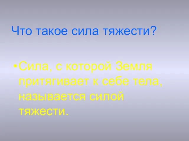 Что такое сила тяжести? Сила, с которой Земля притягивает к себе тела, называется силой тяжести.