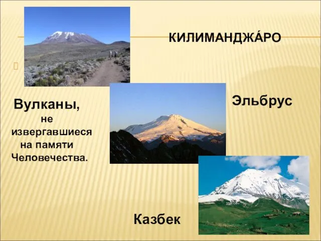 КИЛИМАНДЖА́РО Эльбрус Вулканы, не извергавшиеся на памяти Человечества. Казбек