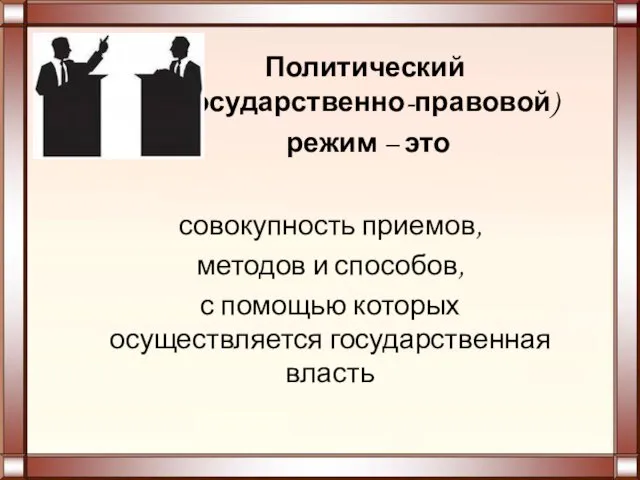 Политический (государственно-правовой) режим – это совокупность приемов, методов и способов, с помощью которых осуществляется государственная власть