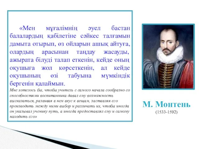 М. Монтень (1533-1592) «Мен мұғалімнің әуел бастан балалардың қабілетіне сәйкес