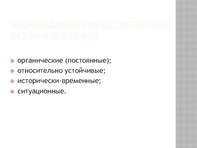 НАЦИОНАЛЬНО-ГОСУДАРСТВЕННЫЕ РАЗЛИЧИЯ В ПРАВЕ органические (постоянные); относительно устойчивые; исторически-временные; ситуационные.