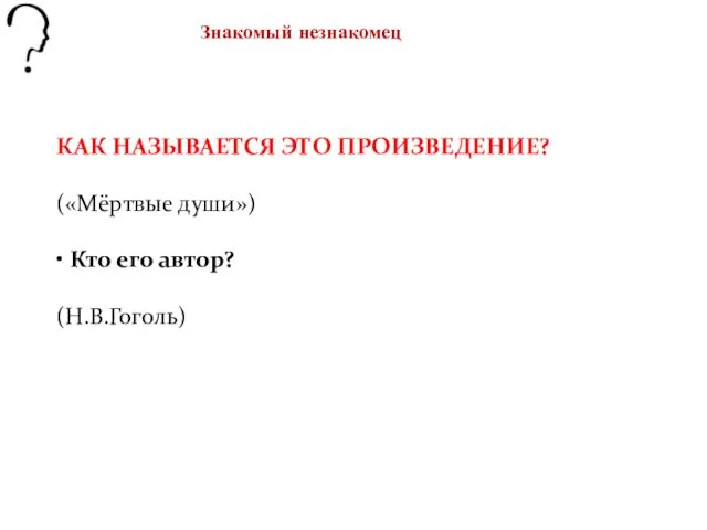 Знакомый незнакомец КАК НАЗЫВАЕТСЯ ЭТО ПРОИЗВЕДЕНИЕ? («Мёртвые души») • Кто его автор? (Н.В.Гоголь)