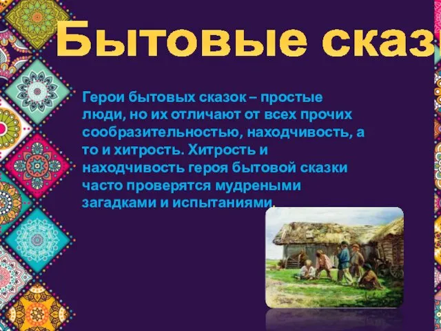 Бытовые сказки Герои бытовых сказок – простые люди, но их