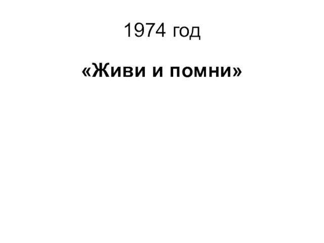 1974 год «Живи и помни»