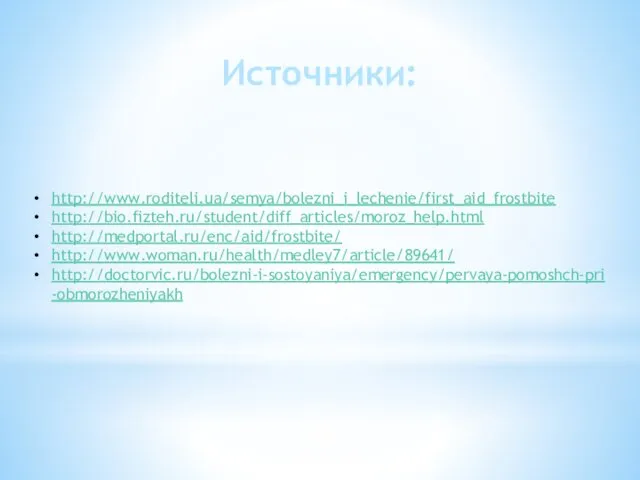 Источники: http://www.roditeli.ua/semya/bolezni_i_lechenie/first_aid_frostbite http://bio.fizteh.ru/student/diff_articles/moroz_help.html http://medportal.ru/enc/aid/frostbite/ http://www.woman.ru/health/medley7/article/89641/ http://doctorvic.ru/bolezni-i-sostoyaniya/emergency/pervaya-pomoshch-pri-obmorozheniyakh
