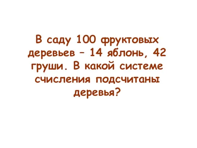 В саду 100 фруктовых деревьев – 14 яблонь, 42 груши. В какой системе счисления подсчитаны деревья?