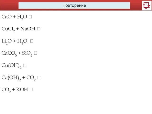 Повторение CaO + H2O ? CuCl2 + NaOH ? Li2O