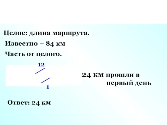Целое: длина маршрута. Известно – 84 км Часть от целого. 1 24 км
