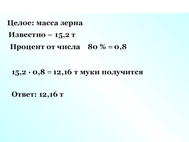 Целое: масса зерна Известно – 15,2 т Процент от числа 80 % =