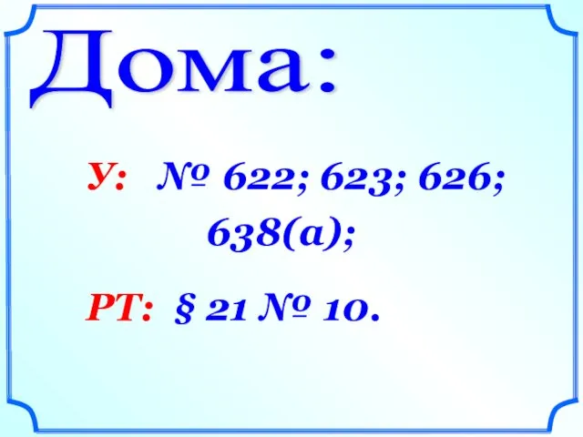 Дома: У: № 622; 623; 626; 638(а); РТ: § 21 № 10.