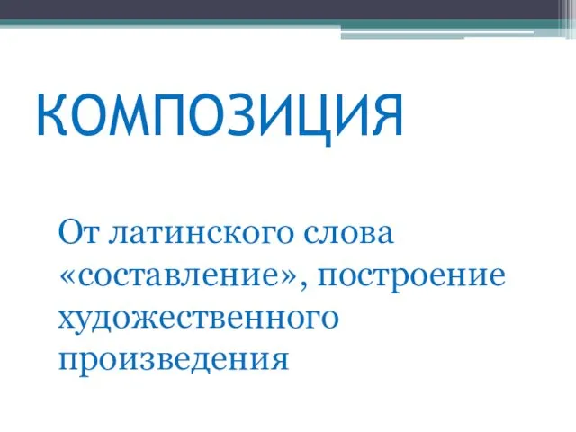 КОМПОЗИЦИЯ От латинского слова «составление», построение художественного произведения