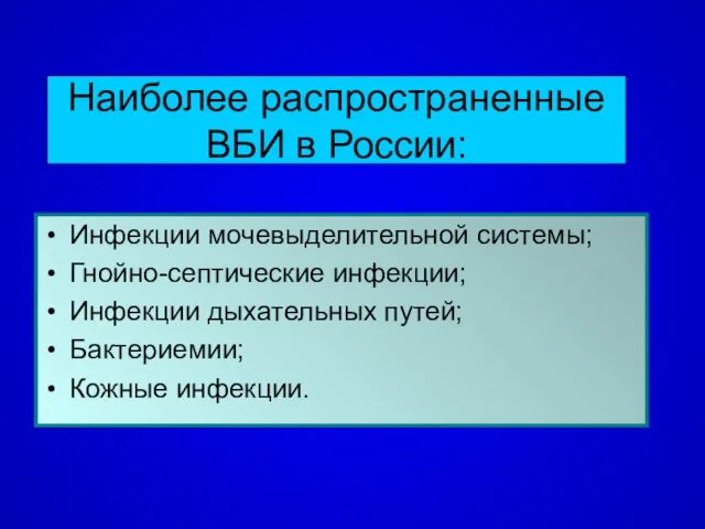 Наиболее распространенные ВБИ в России: Инфекции мочевыделительной системы; Гнойно-септические инфекции; Инфекции дыхательных путей; Бактериемии; Кожные инфекции.